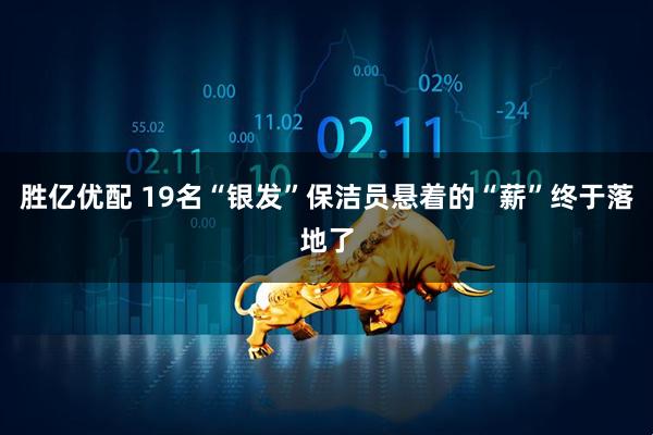 胜亿优配 19名“银发”保洁员悬着的“薪”终于落地了