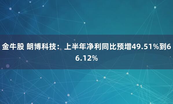 金牛股 朗博科技：上半年净利同比预增49.51%到66.12%