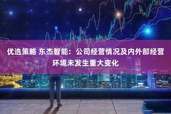 优选策略 东杰智能:公司经营情况及内外部经营环境未发生重大变化