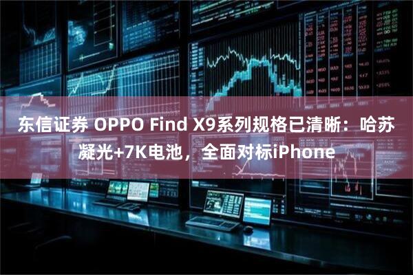 东信证券 OPPO Find X9系列规格已清晰：哈苏凝光+7K电池，全面对标iPhone