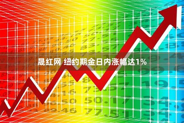 晟红网 纽约期金日内涨幅达1%