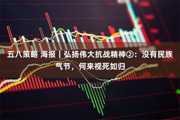 五八策略 海报｜弘扬伟大抗战精神②：没有民族气节，何来视死如归