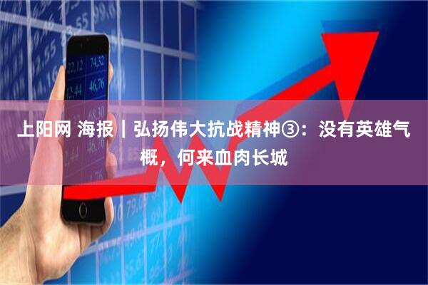 上阳网 海报｜弘扬伟大抗战精神③：没有英雄气概，何来血肉长城