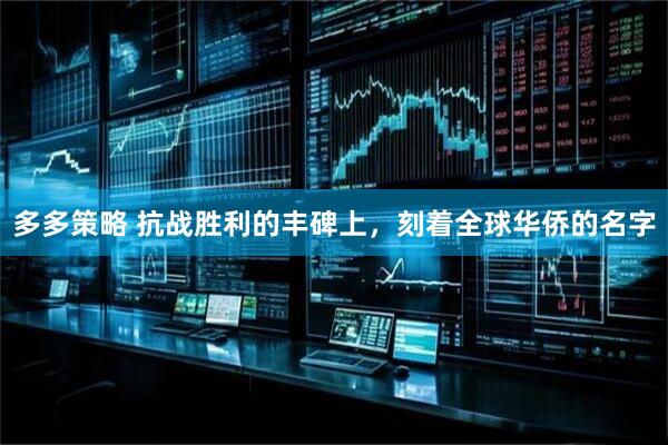 多多策略 抗战胜利的丰碑上,刻着全球华侨的名字