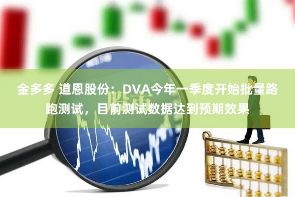 金多多 道恩股份：DVA今年一季度开始批量路跑测试，目前测试数据达到预期效果