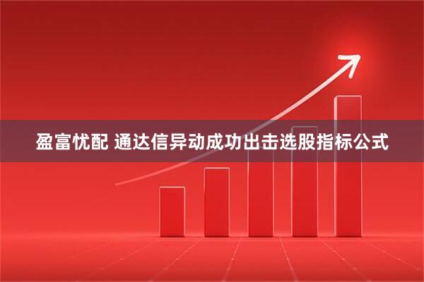 盈富忧配 通达信异动成功出击选股指标公式