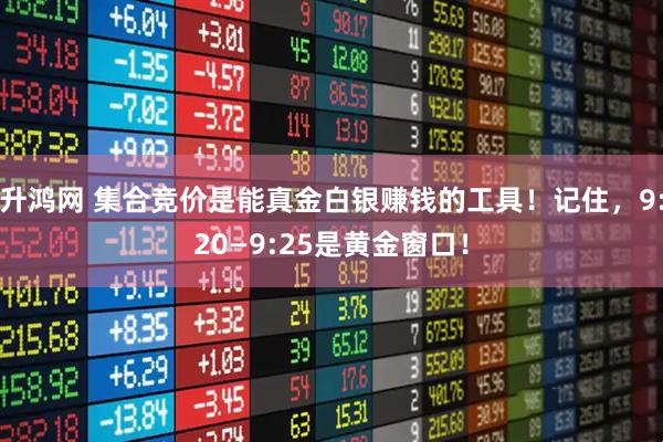 升鸿网 集合竞价是能真金白银赚钱的工具！记住，9:20—9:25是黄金窗口！