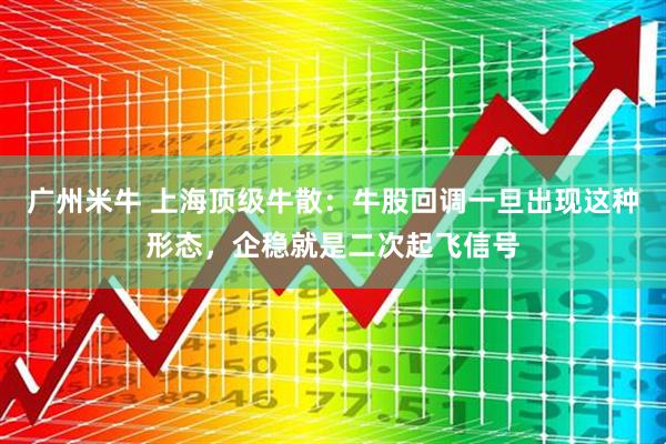 广州米牛 上海顶级牛散：牛股回调一旦出现这种形态，企稳就是二次起飞信号